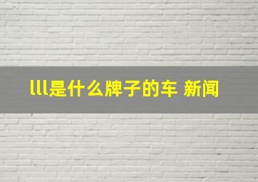 lll是什么牌子的车 新闻